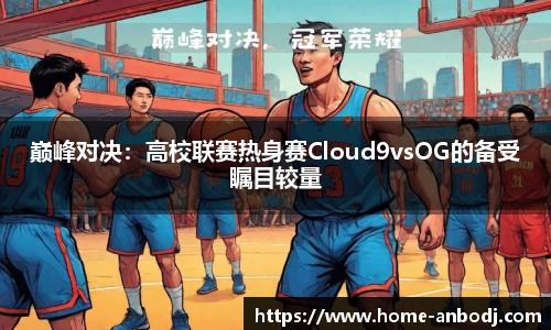 巅峰对决：高校联赛热身赛Cloud9vsOG的备受瞩目较量