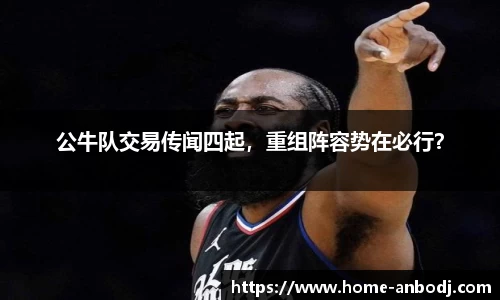 公牛队交易传闻四起，重组阵容势在必行？