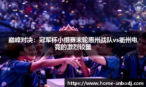 巅峰对决：冠军杯小组赛末轮惠州战队vs衢州电竞的激烈较量