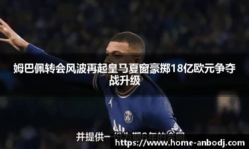 姆巴佩转会风波再起皇马夏窗豪掷18亿欧元争夺战升级